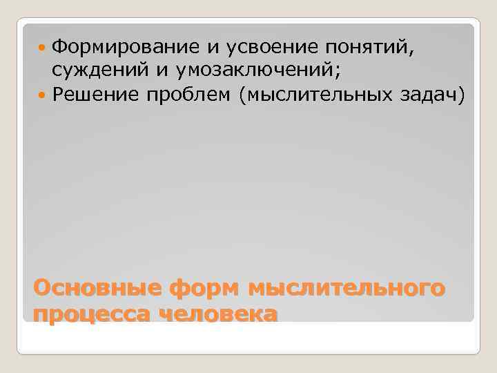 Формирование и усвоение понятий, суждений и умозаключений; Решение проблем (мыслительных задач) Основные форм мыслительного