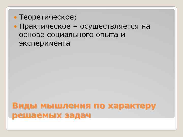 Теоретическое; Практическое – осуществляется на основе социального опыта и эксперимента Виды мышления по характеру