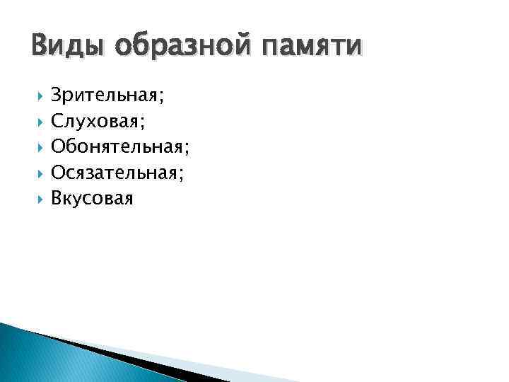 Виды образной памяти Зрительная; Слуховая; Обонятельная; Осязательная; Вкусовая 