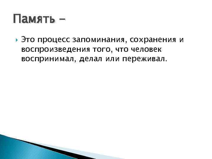 Память Это процесс запоминания, сохранения и воспроизведения того, что человек воспринимал, делал или переживал.