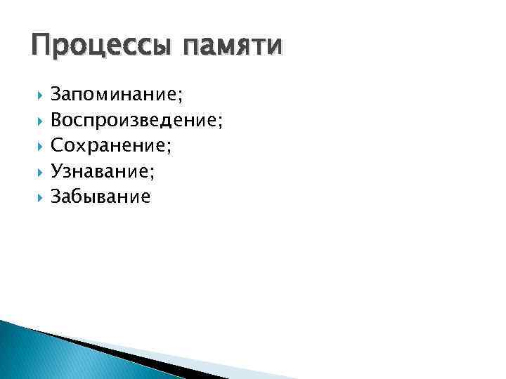 Процессы памяти Запоминание; Воспроизведение; Сохранение; Узнавание; Забывание 