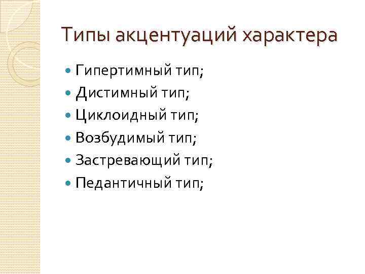 Типы акцентуаций характера Гипертимный тип; Дистимный тип; Циклоидный тип; Возбудимый тип; Застревающий тип; Педантичный