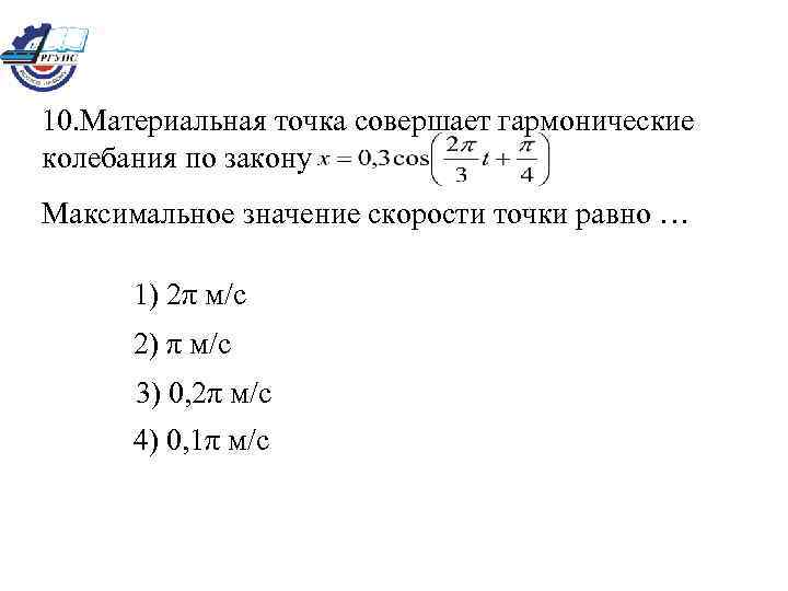 10. Материальная точка совершает гармонические колебания по закону Максимальное значение скорости точки равно …