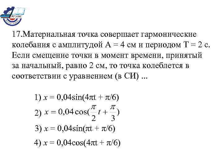 17. Материальная точка совершает гармонические колебания с амплитудой А = 4 см и периодом