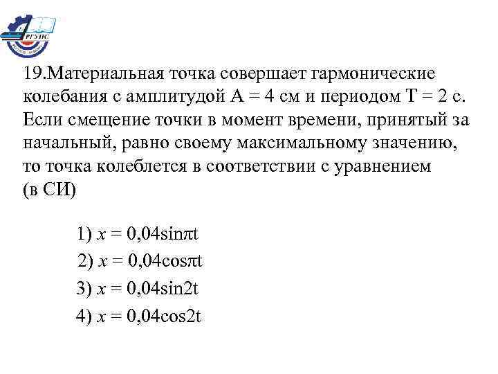 19. Материальная точка совершает гармонические колебания с амплитудой А = 4 см и периодом