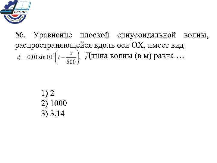 56. Уравнение плоской синусоидальной волны, распространяющейся вдоль оси ОХ, имеет вид Длина волны (в