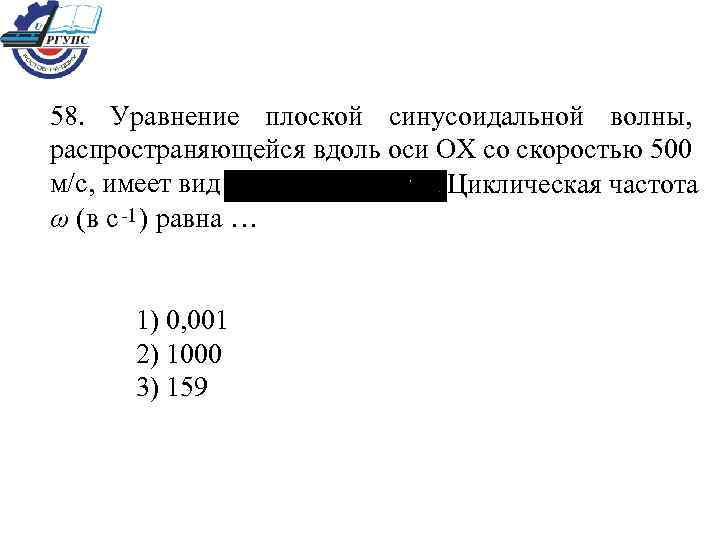 58. Уравнение плоской синусоидальной волны, распространяющейся вдоль оси ОХ со скоростью 500 м/с, имеет