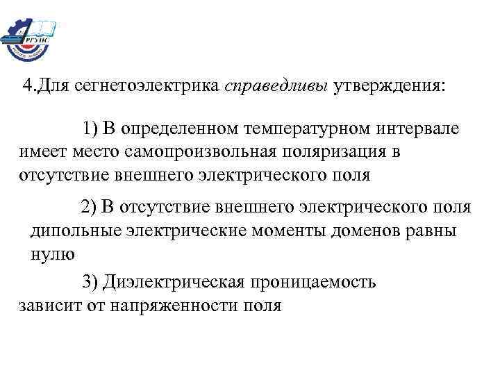 4. Для сегнетоэлектрика справедливы утверждения: 1) В определенном температурном интервале имеет место самопроизвольная поляризация