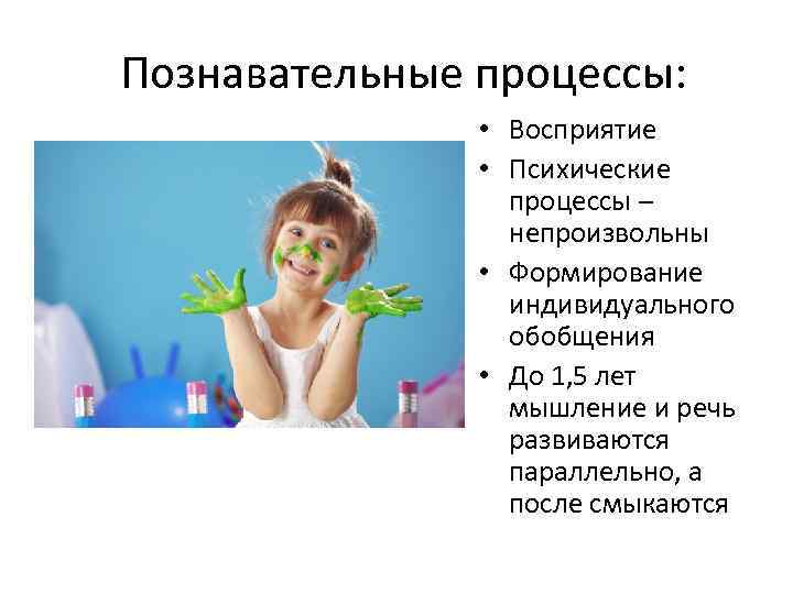 Познавательные процессы: • Восприятие • Психические процессы – непроизвольны • Формирование индивидуального обобщения •