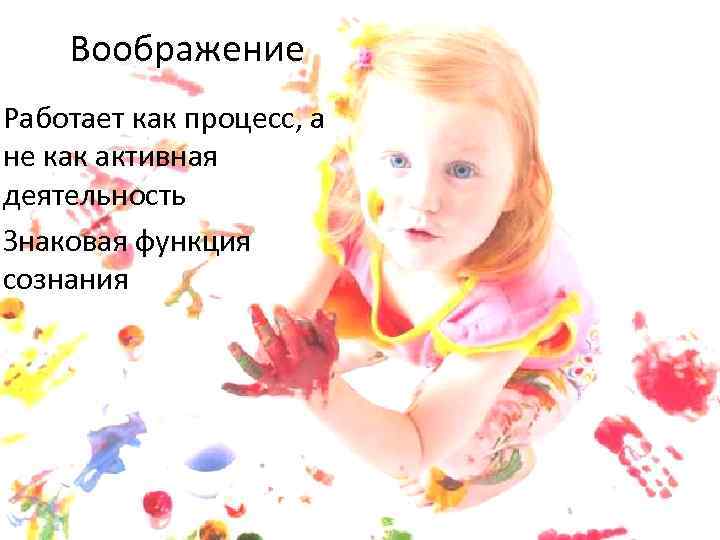 Воображение Работает как процесс, а не как активная деятельность Знаковая функция сознания 