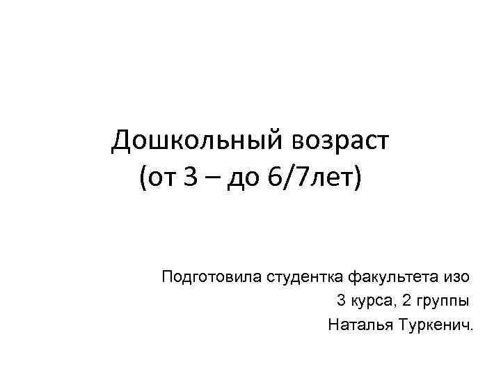 Дошкольный возраст (от 3 – до 6/7 лет) Подготовила студентка факультета изо 3 курса,