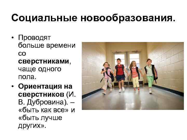 Социальные новообразования. • Проводят больше времени со сверстниками, чаще одного пола. • Ориентация на