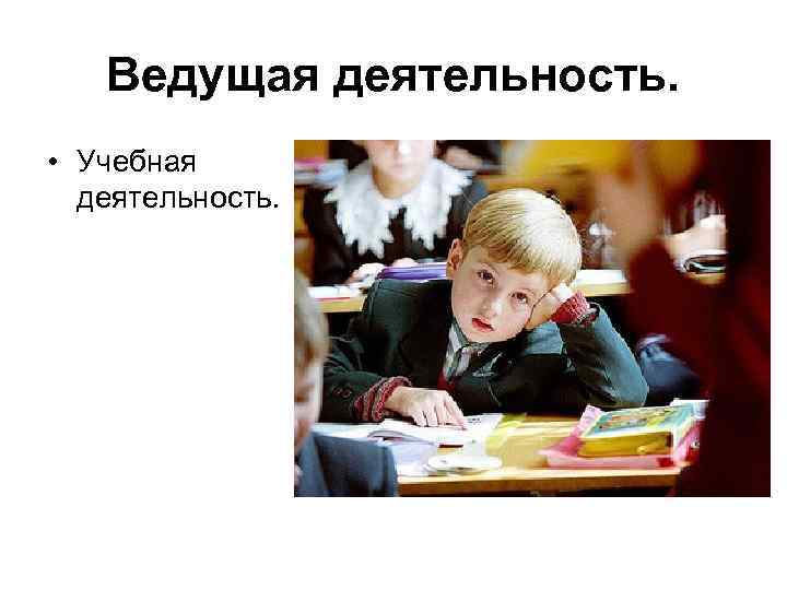Ведущая деятельность. • Учебная деятельность. 