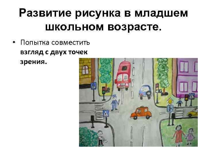 Развитие рисунка в младшем школьном возрасте. • Попытка совместить взгляд с двух точек зрения.