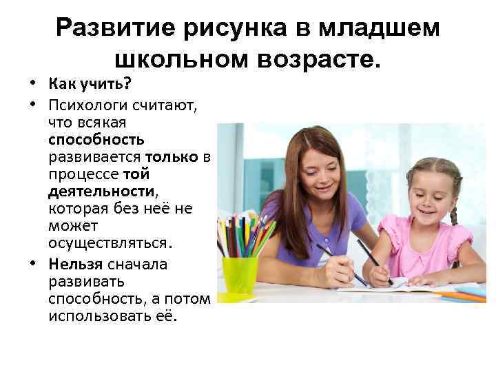 Развитие рисунка в младшем школьном возрасте. • Как учить? • Психологи считают, что всякая