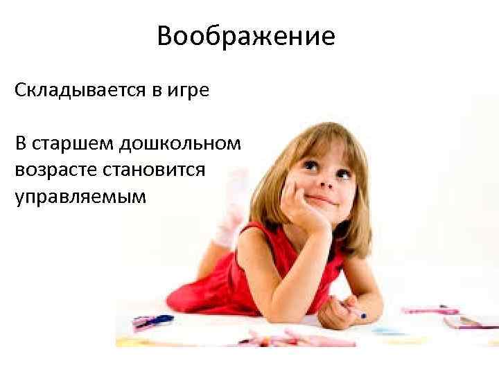 Воображение Складывается в игре В старшем дошкольном возрасте становится управляемым 