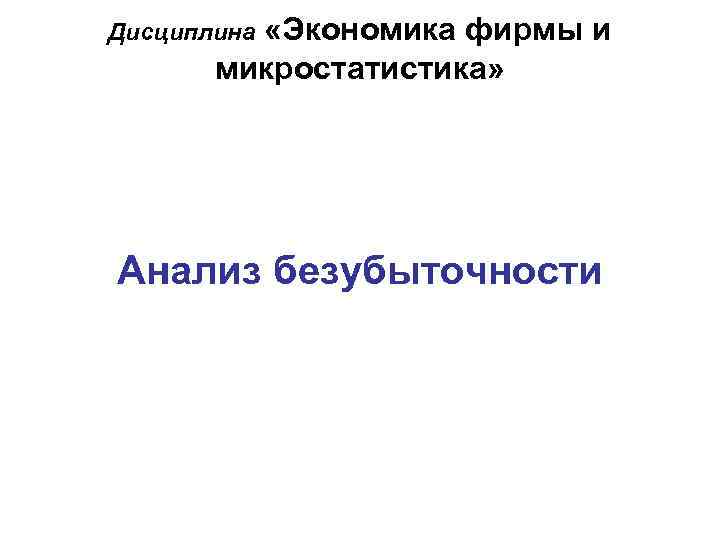  «Экономика фирмы и микростатистика» Дисциплина Анализ безубыточности 