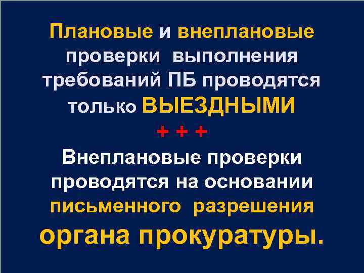 Плановые и внеплановые проверки выполнения требований ПБ проводятся только ВЫЕЗДНЫМИ + + + Внеплановые