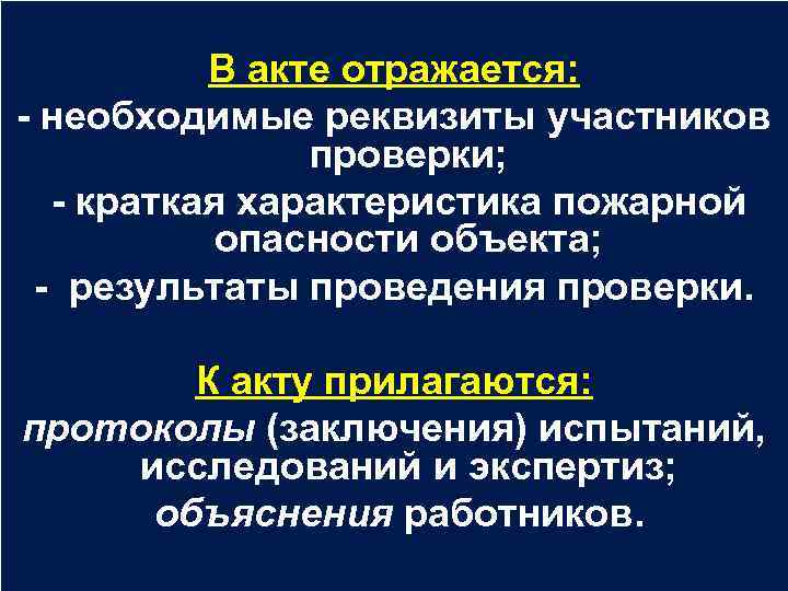 В акте отражается: - необходимые реквизиты участников проверки; - краткая характеристика пожарной опасности объекта;
