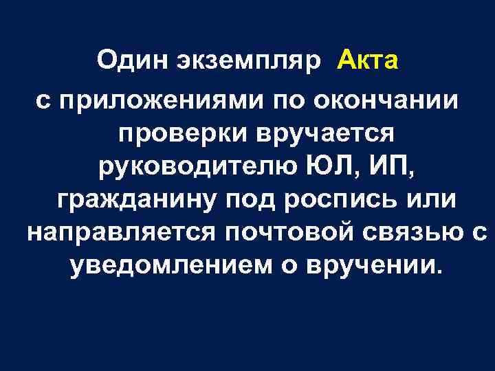 Один экземпляр Акта с приложениями по окончании проверки вручается руководителю ЮЛ, ИП, гражданину под