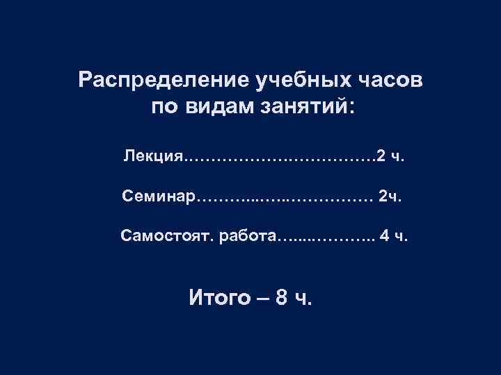 Распределение учебных часов по видам занятий: Лекция. ……………… 2 ч. Семинар………. . …………… 2