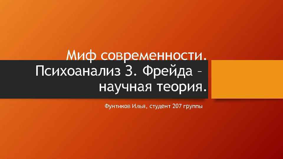 Миф современности. Психоанализ З. Фрейда – научная теория. Фунтиков Илья, студент 207 группы 