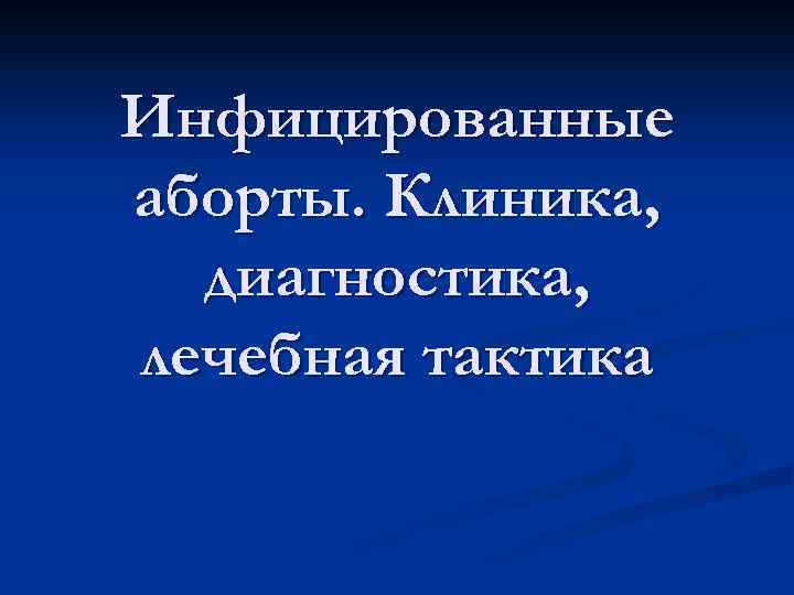 Инфицированные аборты. Клиника, диагностика, лечебная тактика 