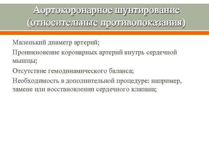 Аортокоронарное шунтирование (относительные противопоказания) Маленький диаметр артерий; Проникновение коронарных артерий внутрь сердечной мышцы; Отсутствие