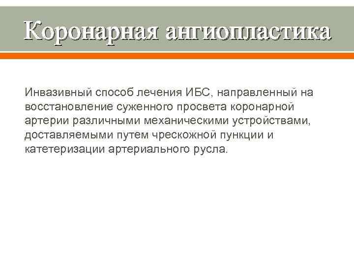 Коронарная ангиопластика Инвазивный способ лечения ИБС, направленный на восстановление суженного просвета коронарной артерии различными