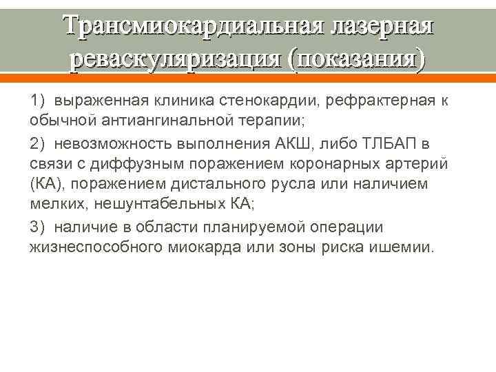 Трансмиокардиальная лазерная реваскуляризация (показания) 1) выраженная клиника стенокардии, рефрактерная к обычной антиангинальной терапии; 2)