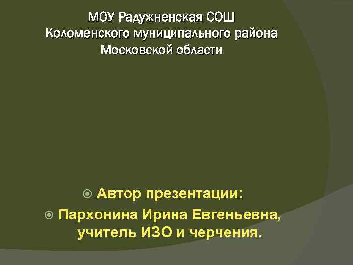 МОУ Радужненская СОШ Коломенского муниципального района Московской области Автор презентации: Пархонина Ирина Евгеньевна, учитель