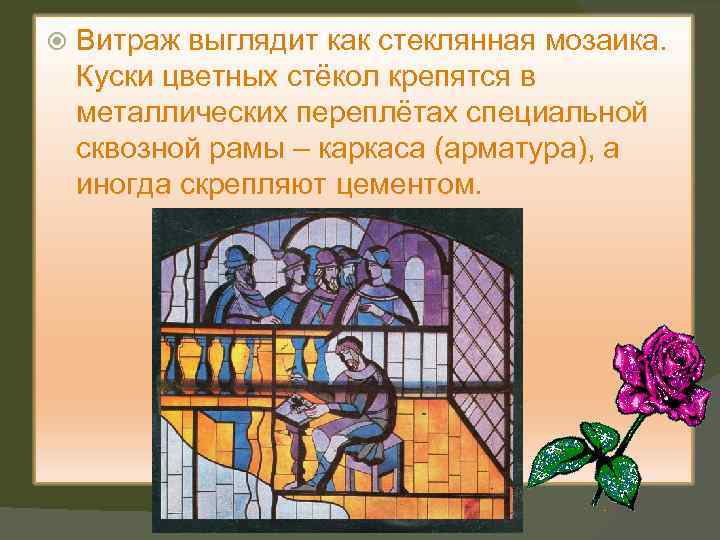 Витраж выглядит как стеклянная мозаика. Куски цветных стёкол крепятся в металлических переплётах специальной