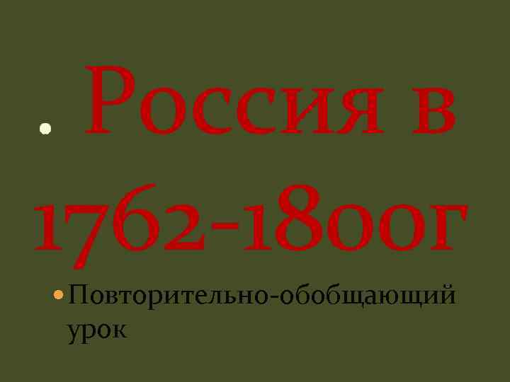 . Россия в 1762 -1800 г Повторительно-обобщающий урок 