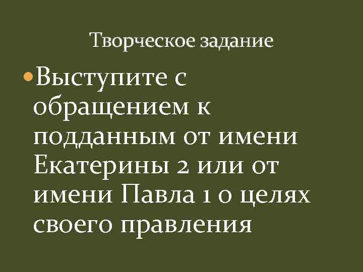 Творческое задание Выступите с обращением к подданным от имени Екатерины 2 или от имени