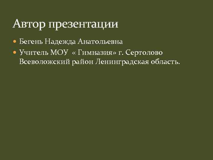 Автор презентации Бегень Надежда Анатольевна Учитель МОУ « Гимназия» г. Сертолово Всеволожский район Ленинградская