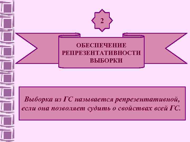 2 ОБЕСПЕЧЕНИЕ РЕПРЕЗЕНТАТИВНОСТИ ВЫБОРКИ Выборка из ГС называется репрезентативной, если она позволяет судить о