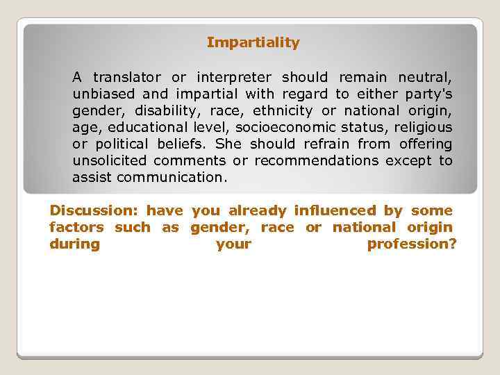 Impartiality A translator or interpreter should remain neutral, unbiased and impartial with regard to