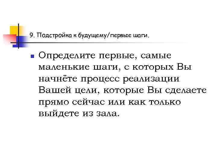 9. Подстройка к будущему/первые шаги. n Определите первые, самые маленькие шаги, с которых Вы