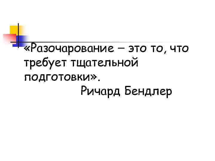  «Разочарование – это то, что требует тщательной подготовки» . Ричард Бендлер 