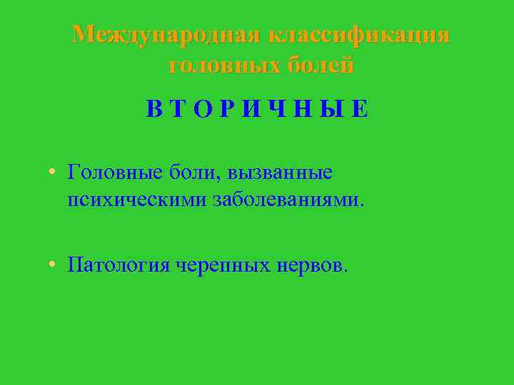 Международная классификация головных болей ВТОРИЧНЫЕ • Головные боли, вызванные психическими заболеваниями. • Патология черепных