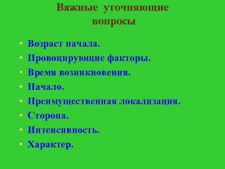 Важные уточняющие вопросы • • Возраст начала. Провоцирующие факторы. Время возникновения. Начало. Преимущественная локализация.