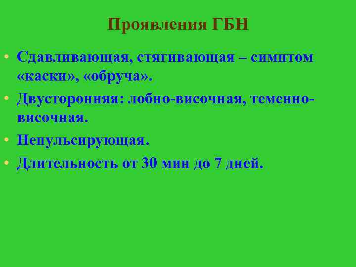 Проявления ГБН • Сдавливающая, стягивающая – симптом «каски» , «обруча» . • Двусторонняя: лобно-височная,