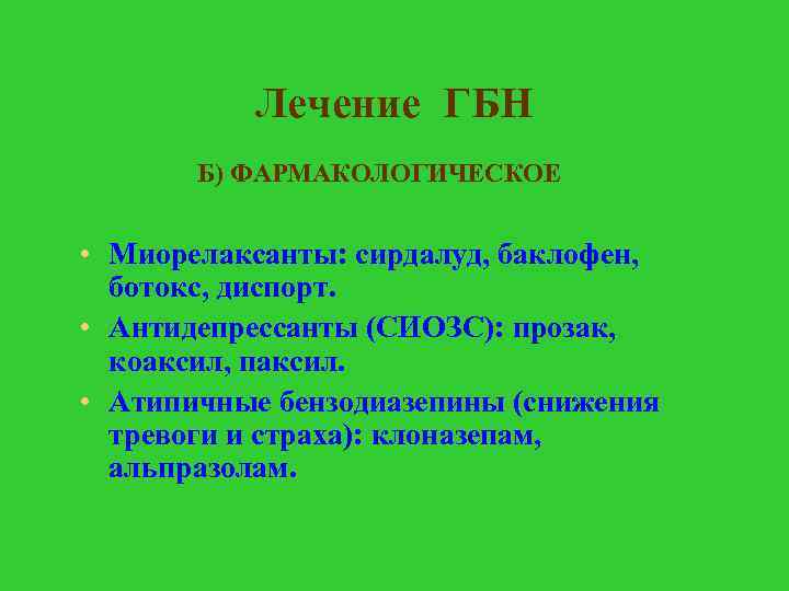 Лечение ГБН Б) ФАРМАКОЛОГИЧЕСКОЕ • Миорелаксанты: сирдалуд, баклофен, ботокс, диспорт. • Антидепрессанты (СИОЗС): прозак,