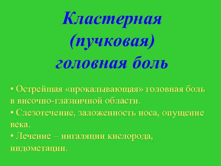 Кластерная (пучковая) головная боль • Острейшая «прокалывающая» головная боль в височно-глазничной области. • Слезотечение,