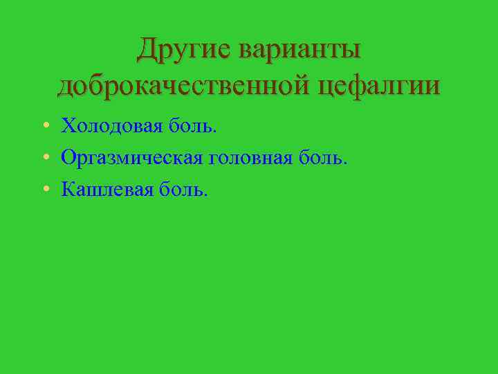 Другие варианты доброкачественной цефалгии • Холодовая боль. • Оргазмическая головная боль. • Кашлевая боль.