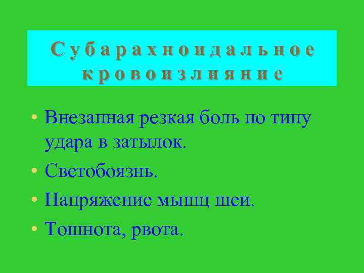 Субарахноидальное кровоизлияние • Внезапная резкая боль по типу удара в затылок. • Светобоязнь. •