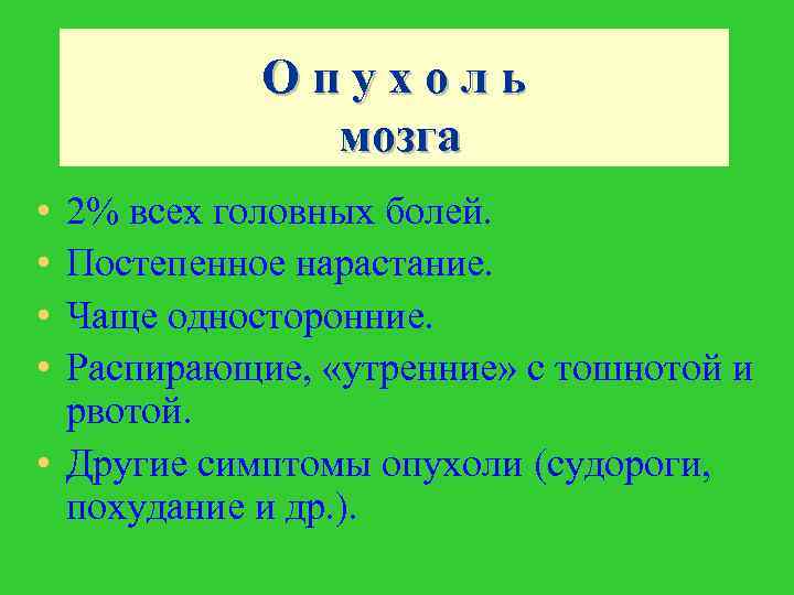 Опухоль мозга • • 2% всех головных болей. Постепенное нарастание. Чаще односторонние. Распирающие, «утренние»