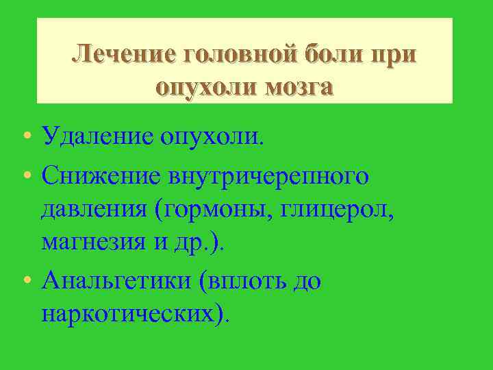 Лечение головной боли при опухоли мозга • Удаление опухоли. • Снижение внутричерепного давления (гормоны,