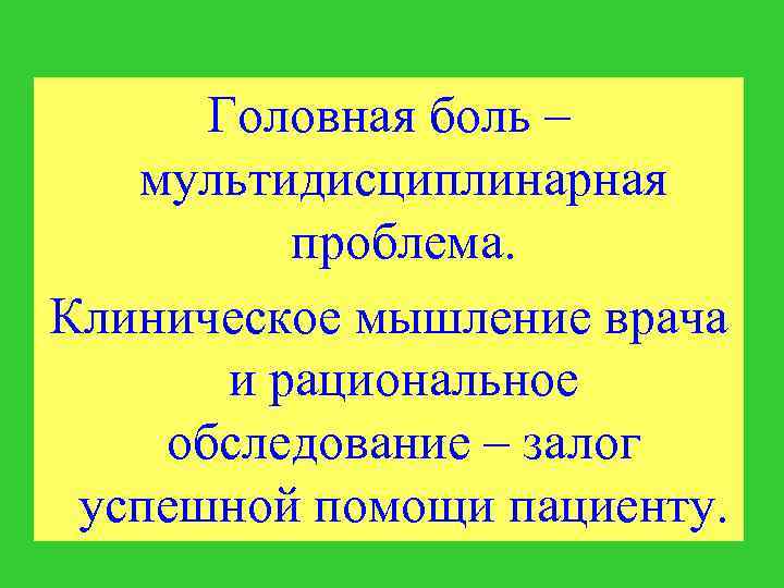 Головная боль – мультидисциплинарная проблема. Клиническое мышление врача и рациональное обследование – залог успешной