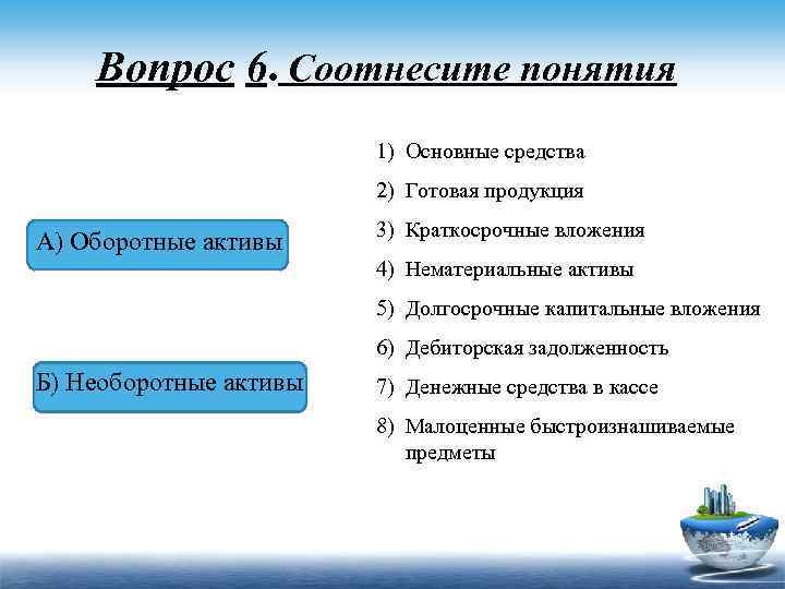 Вопрос 6. Соотнесите понятия 1) Основные средства 2) Готовая продукция А) Оборотные активы 3)